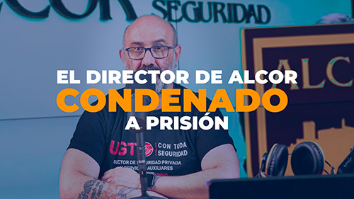 image VIDEO | EL DIRECTOR DE ALCOR SEGURIDAD CONDENADO A PRISION POR UN DELITO DE ABUSO CONTRA LOS TRABAJADORES
