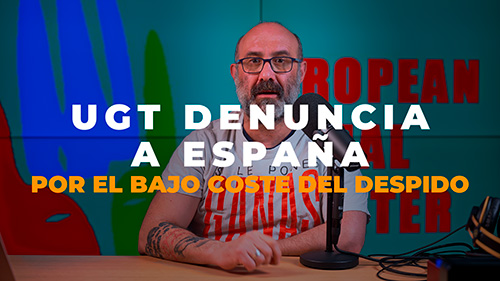 image VIDEO | UGT EN DEFENSA DE LOS TRABAJADORES, EL SINDICATO DENUNCIA A ESPAÑA POR EL BAJO COSTE DE LOS DESPIDOS