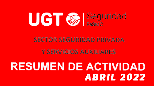 FeSMC UGT | SECTOR DE SEGURIDAD PRIVADA | RESUMEN DE ACTIVIDAD ABRIL 2022